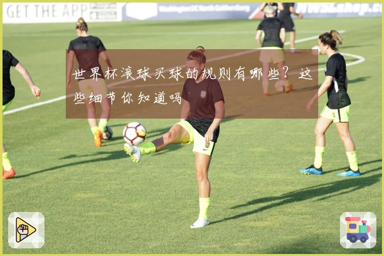 世界杯滚球买球的规则有哪些？这些细节你知道吗