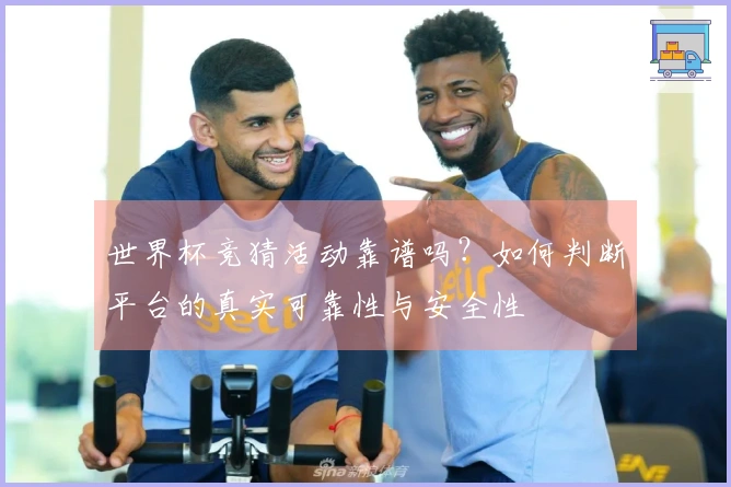 世界杯竞猜活动靠谱吗？如何判断平台的真实可靠性与安全性