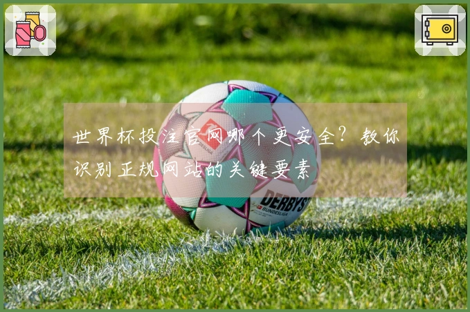 世界杯投注官网哪个更安全？教你识别正规网站的关键要素