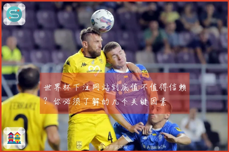 世界杯下注网站到底值不值得信赖？你必须了解的几个关键因素