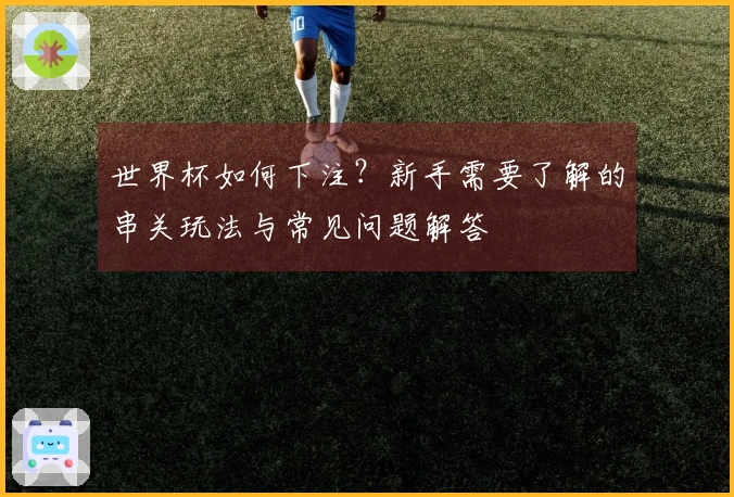 世界杯如何下注？新手需要了解的串关玩法与常见问题解答
