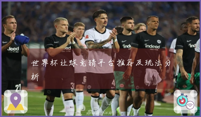 世界杯让球竞猜平台推荐及玩法分析