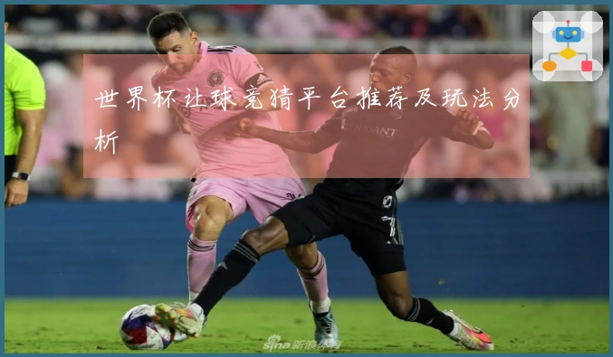 世界杯让球竞猜平台推荐及玩法分析