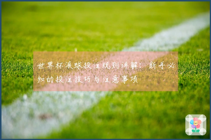世界杯滚球投注规则详解：新手必知的投注技巧与注意事项